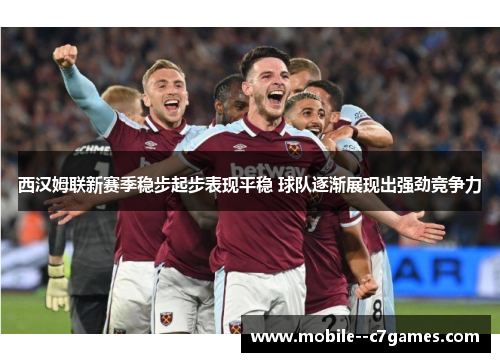 西汉姆联新赛季稳步起步表现平稳 球队逐渐展现出强劲竞争力