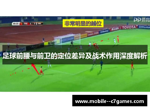 足球前腰与前卫的定位差异及战术作用深度解析