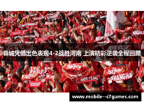 蓉城凭借出色表现4-2战胜河南 上演精彩逆袭全程回顾 蓉城凭借出色表现4-2战胜河南 上演精彩逆袭全程回顾
