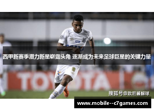 西甲新赛季潜力新星崭露头角 逐渐成为未来足球巨星的关键力量