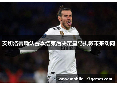 安切洛蒂确认赛季结束后决定皇马执教未来动向