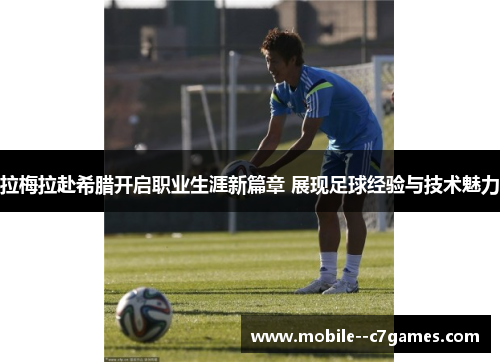 拉梅拉赴希腊开启职业生涯新篇章 展现足球经验与技术魅力