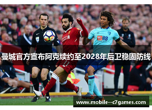 曼城官方宣布阿克续约至2028年后卫稳固防线