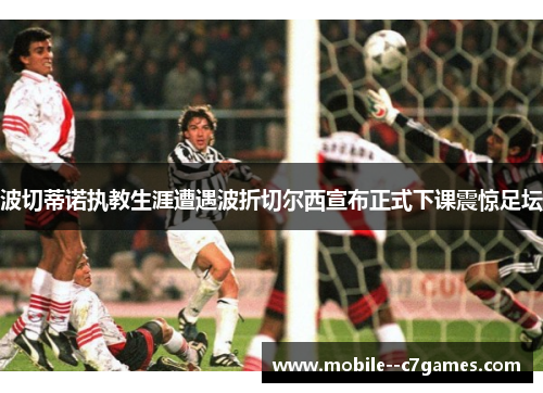 波切蒂诺执教生涯遭遇波折切尔西宣布正式下课震惊足坛