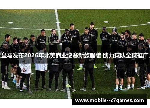 皇马发布2026年北美商业巡赛新款服装 助力球队全球推广