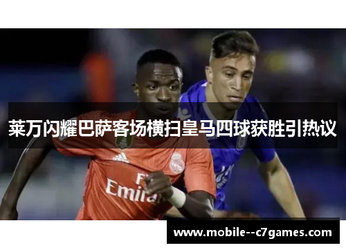 莱万闪耀巴萨客场横扫皇马四球获胜引热议