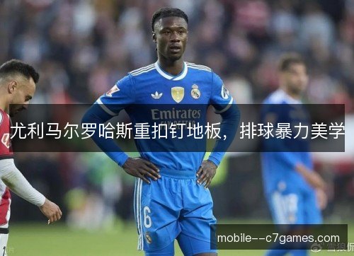 尤利马尔罗哈斯重扣钉地板，排球暴力美学