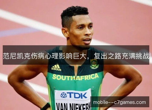 范尼凯克伤病心理影响巨大，复出之路充满挑战